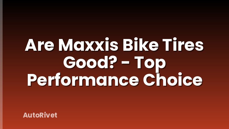 Are Maxxis Bike Tires Good? - Top Performance Choice