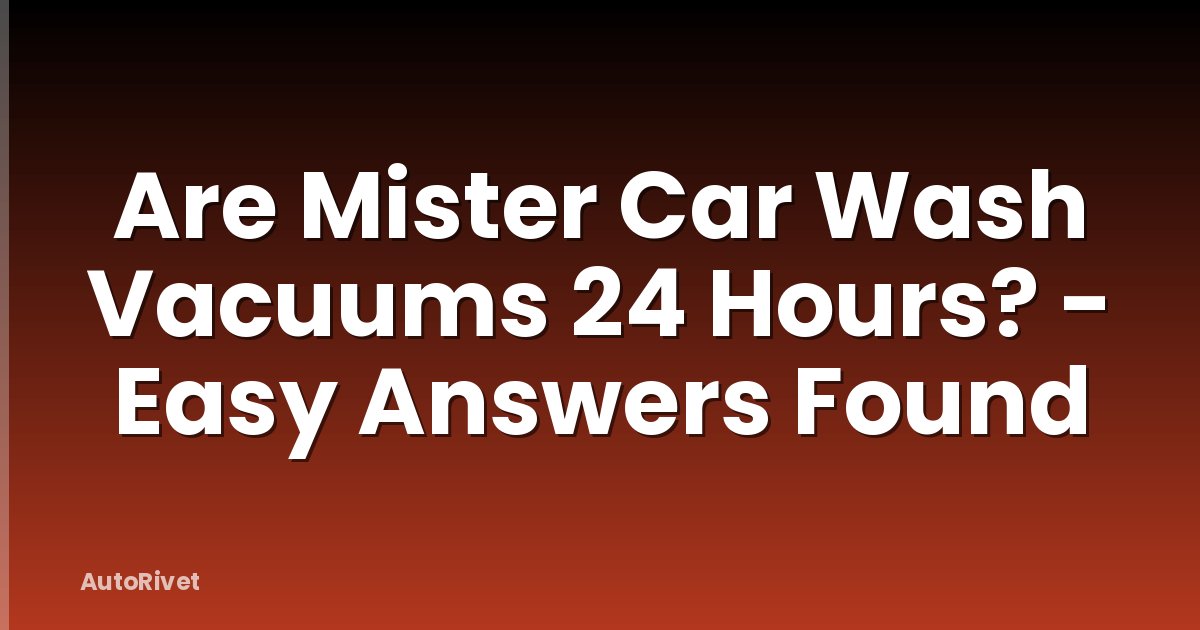 Are Mister Car Wash Vacuums 24 Hours? - Easy Answers Found