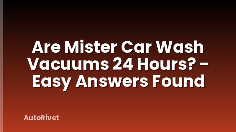 Are Mister Car Wash Vacuums 24 Hours? - Easy Answers Found
