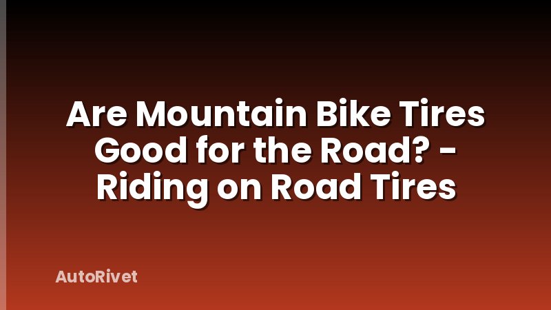 Are Mountain Bike Tires Good for the Road? - Riding on Road Tires
