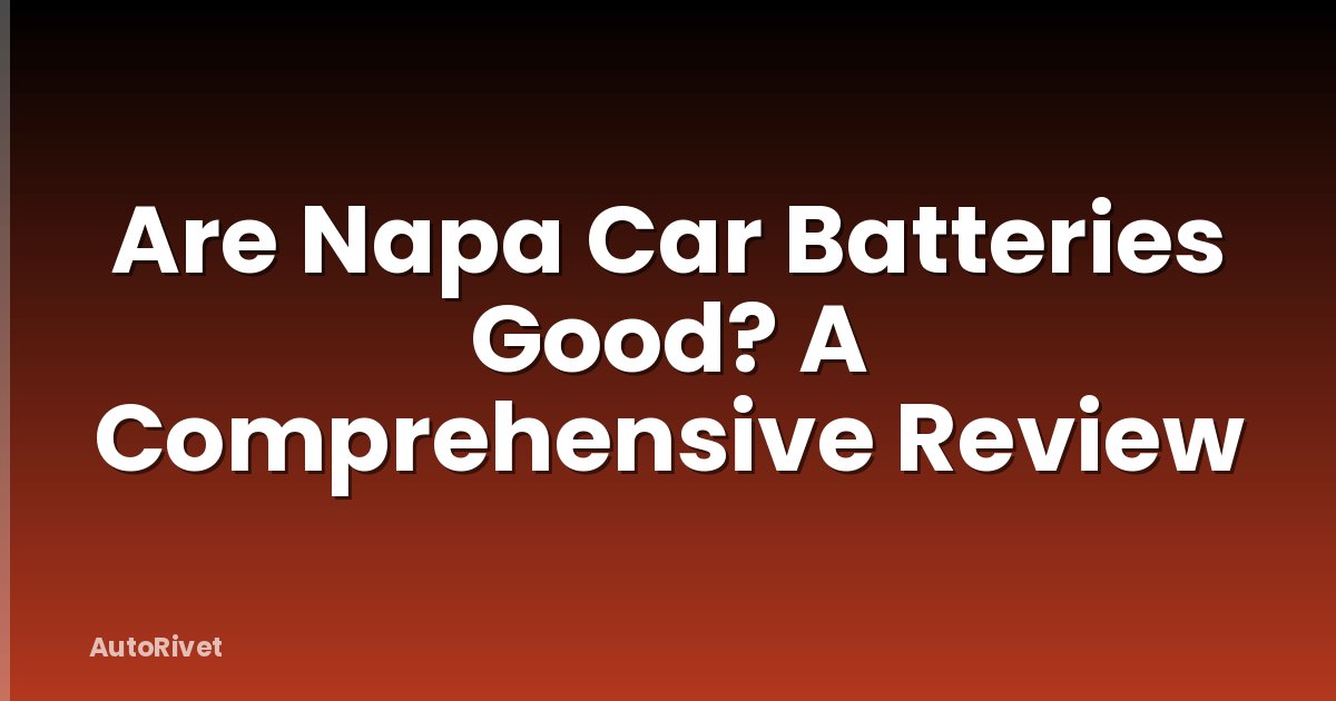 Are Napa Car Batteries Good? A Comprehensive Review