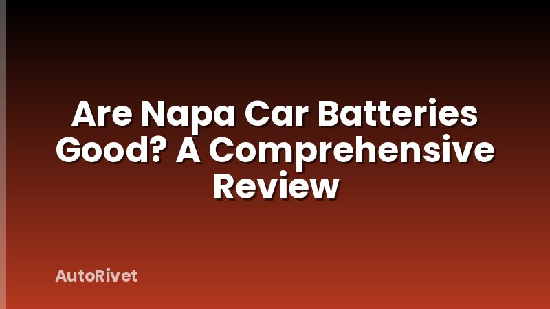 Are Napa Car Batteries Good? A Comprehensive Review