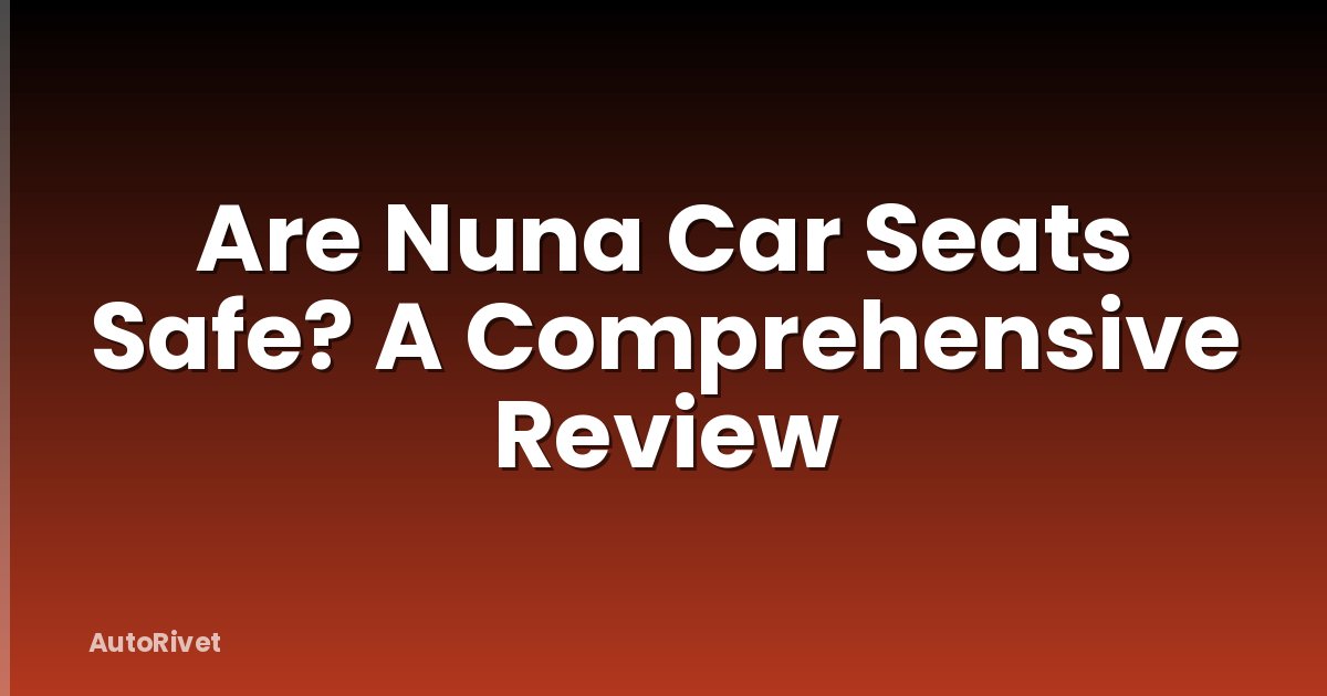 Are Nuna Car Seats Safe? A Comprehensive Review