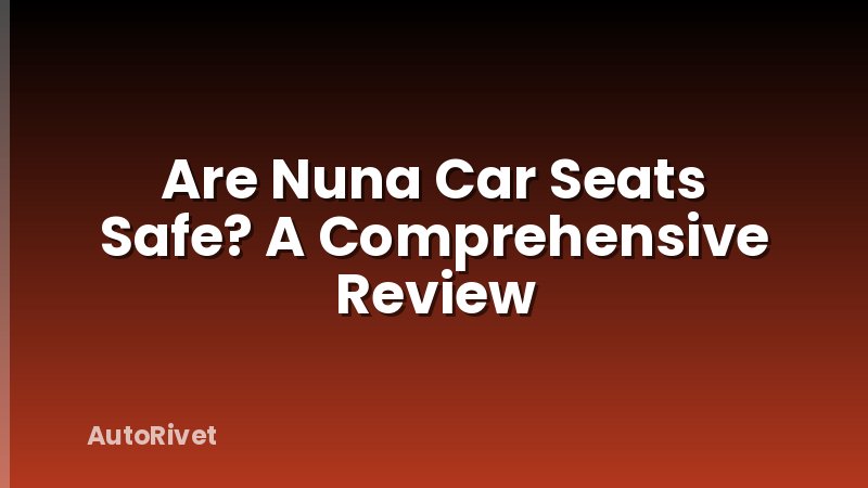 Are Nuna Car Seats Safe? A Comprehensive Review