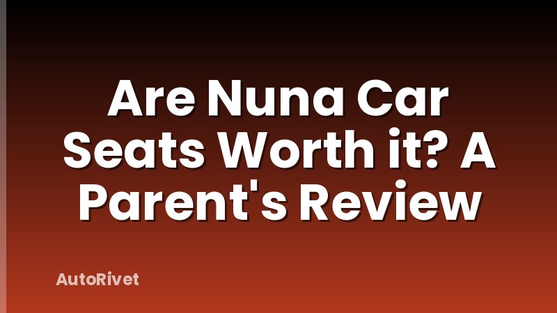 Are Nuna Car Seats Worth it? A Parent's Review