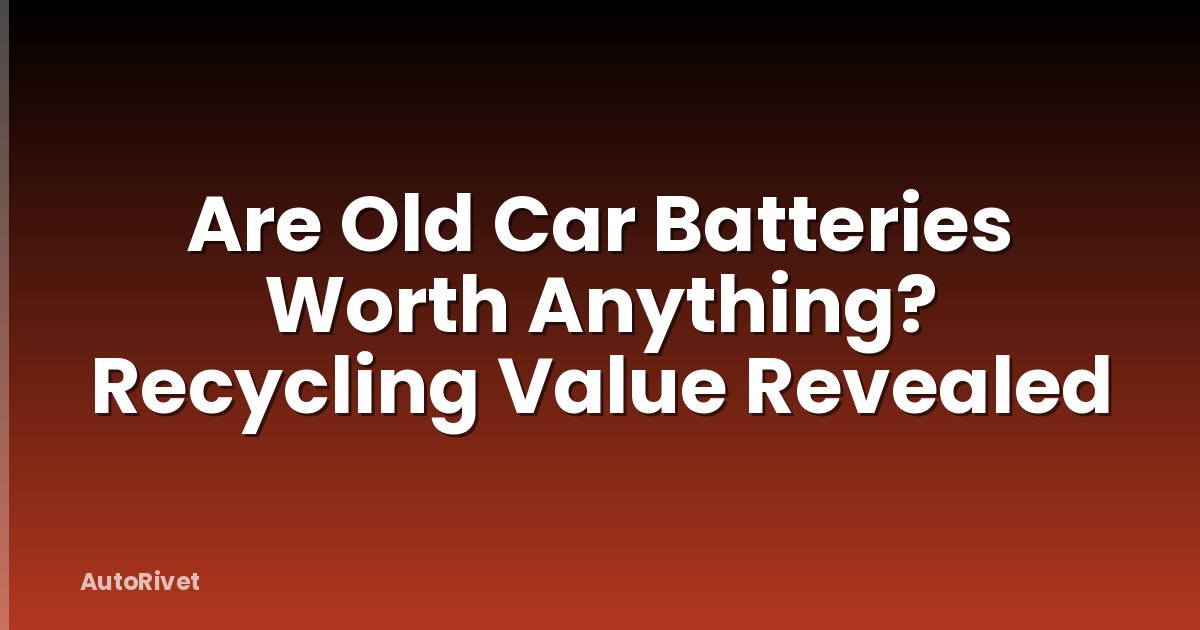 Are Old Car Batteries Worth Anything? Recycling Value Revealed
