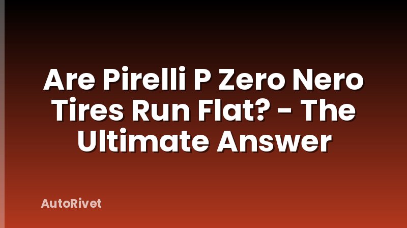 Are Pirelli P Zero Nero Tires Run Flat? - The Ultimate Answer