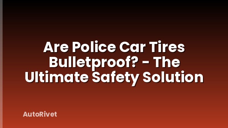 Are Police Car Tires Bulletproof? - The Ultimate Safety Solution