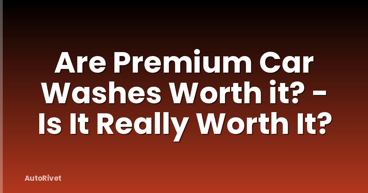 Are Premium Car Washes Worth it? - Is It Really Worth It?