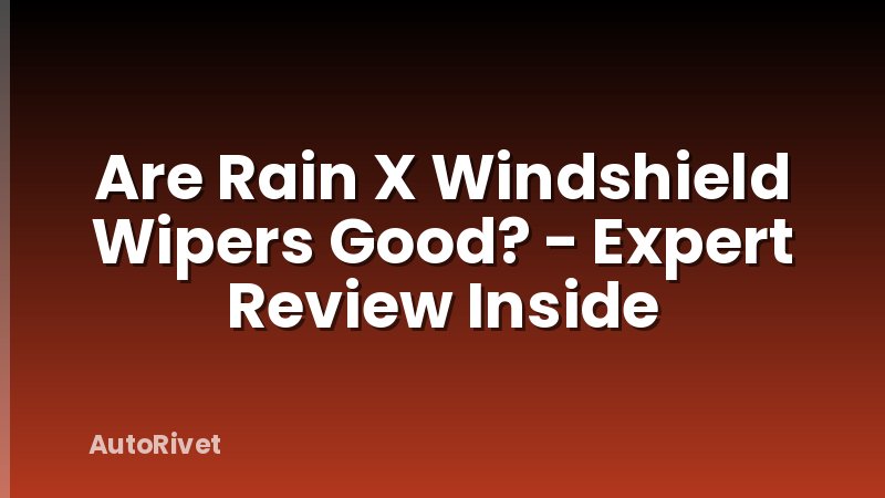 Are Rain X Windshield Wipers Good? - Expert Review Inside