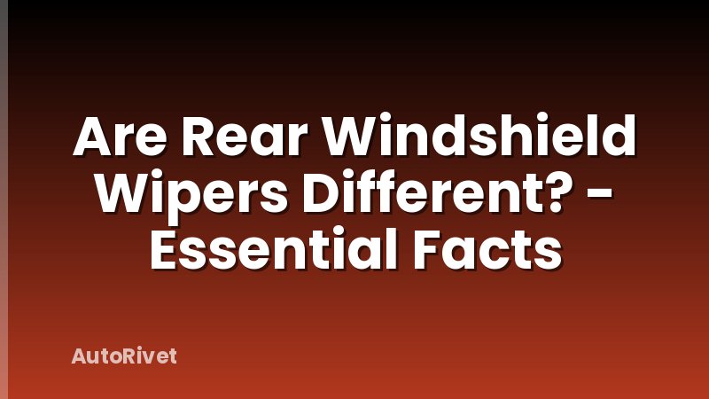 Are Rear Windshield Wipers Different? - Essential Facts