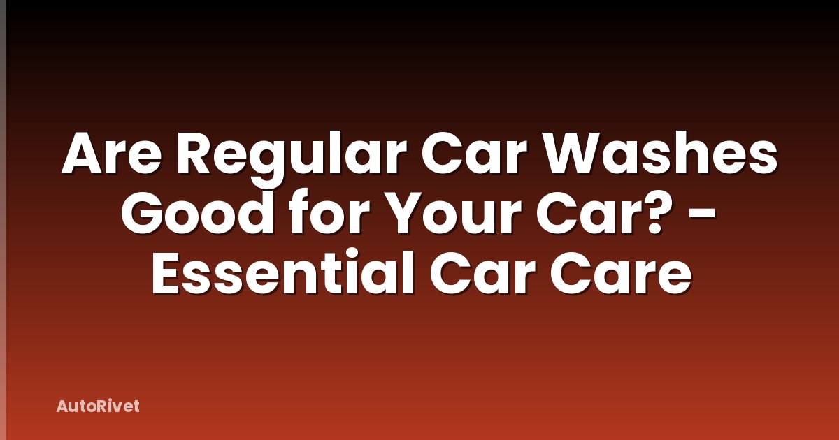 Are Regular Car Washes Good for Your Car? - Essential Car Care