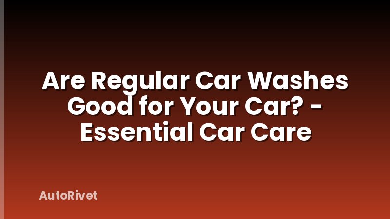 Are Regular Car Washes Good for Your Car? - Essential Car Care