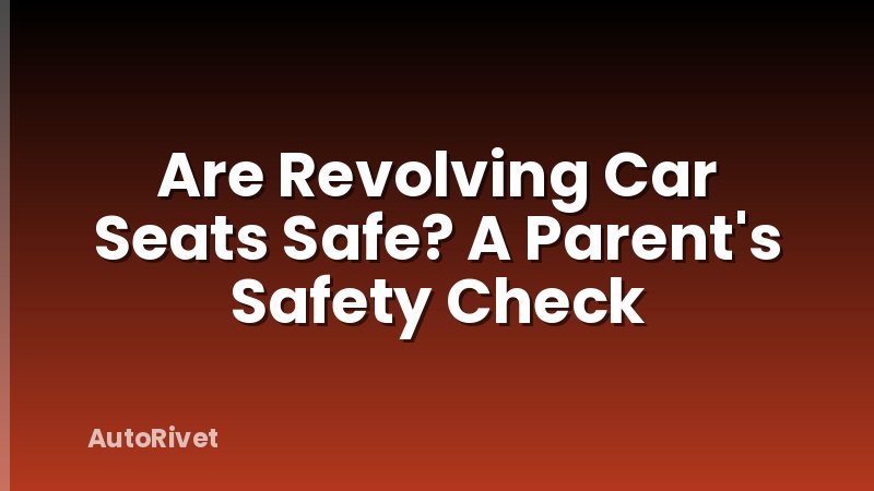 Are Revolving Car Seats Safe? A Parent's Safety Check