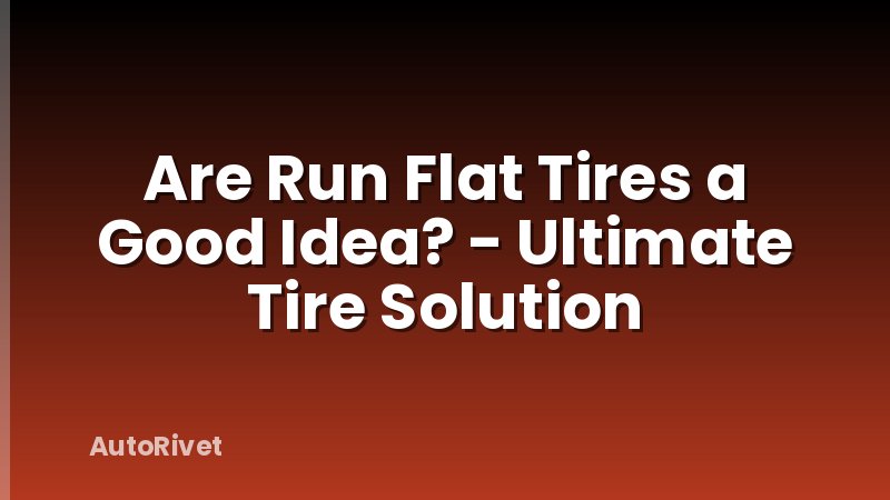Are Run Flat Tires a Good Idea? - Ultimate Tire Solution