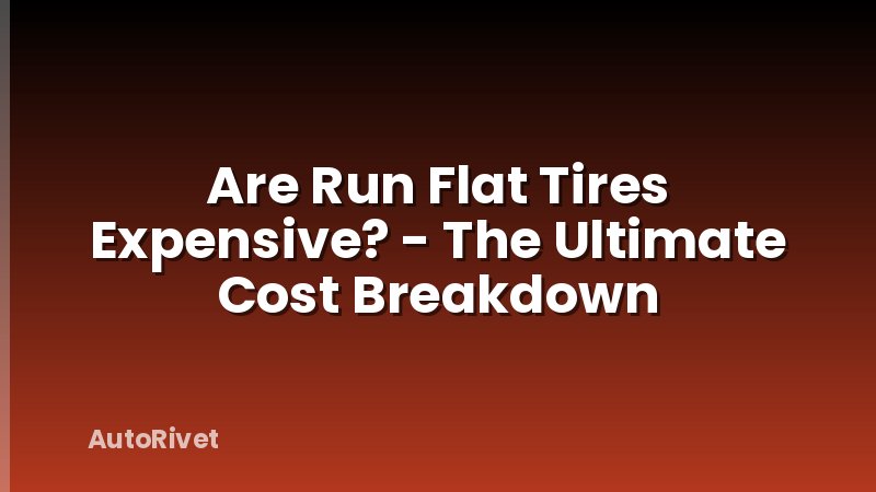 Are Run Flat Tires Expensive? - The Ultimate Cost Breakdown