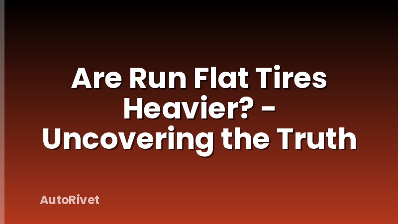 Are Run Flat Tires Heavier? - Uncovering the Truth