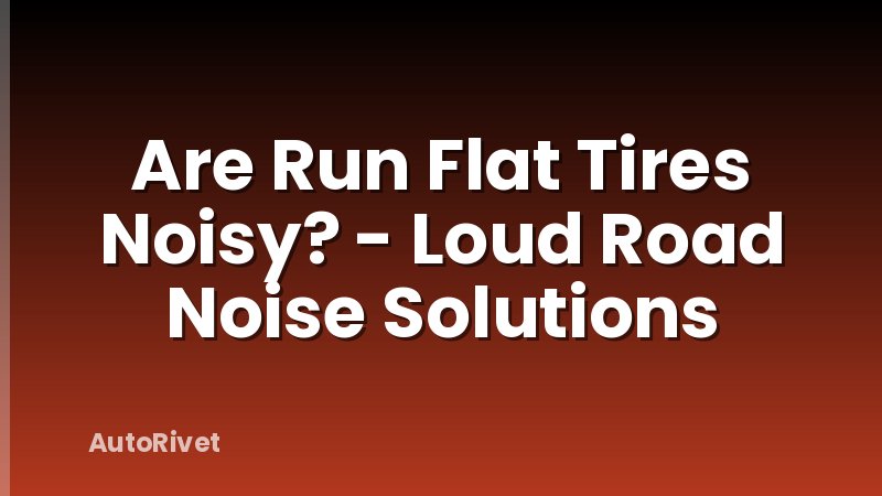 Are Run Flat Tires Noisy? - Loud Road Noise Solutions