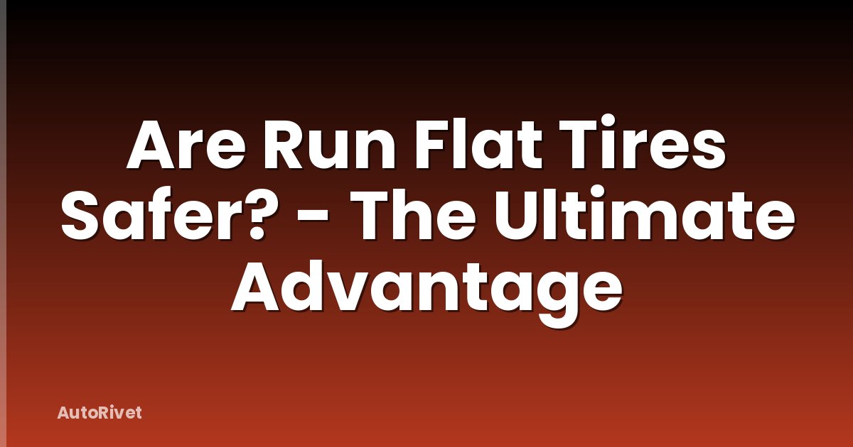 Are Run Flat Tires Safer? - The Ultimate Advantage