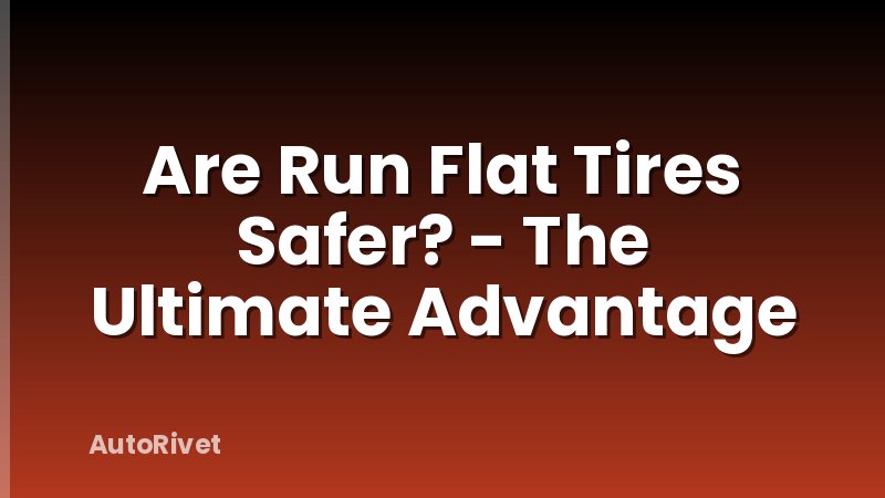 Are Run Flat Tires Safer? - The Ultimate Advantage