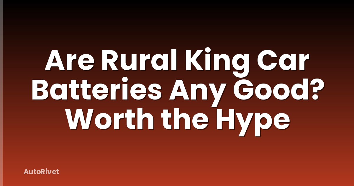Are Rural King Car Batteries Any Good? Worth the Hype