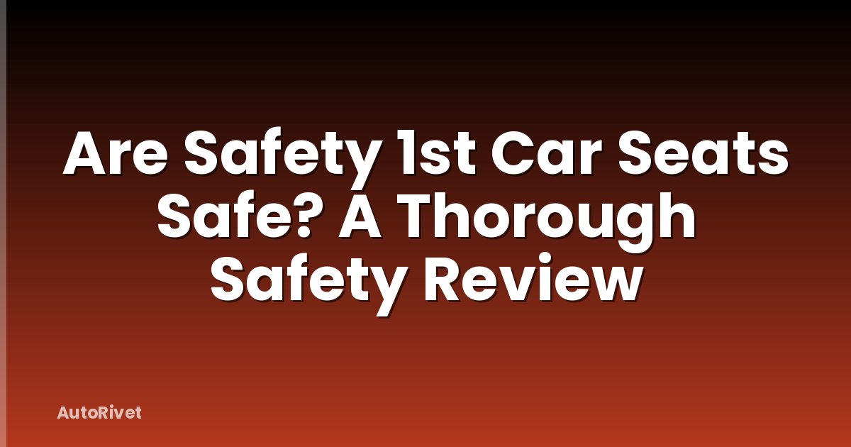 Are Safety 1st Car Seats Safe? A Thorough Safety Review