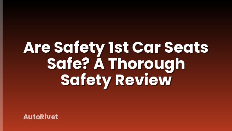 Are Safety 1st Car Seats Safe? A Thorough Safety Review