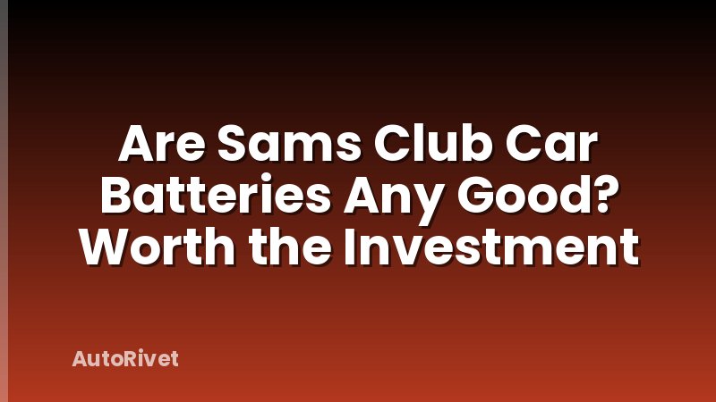 Are Sams Club Car Batteries Any Good? Worth the Investment