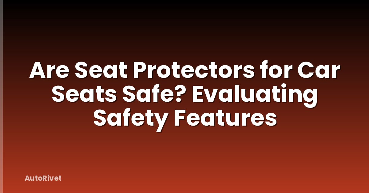 Are Seat Protectors for Car Seats Safe? Evaluating Safety Features