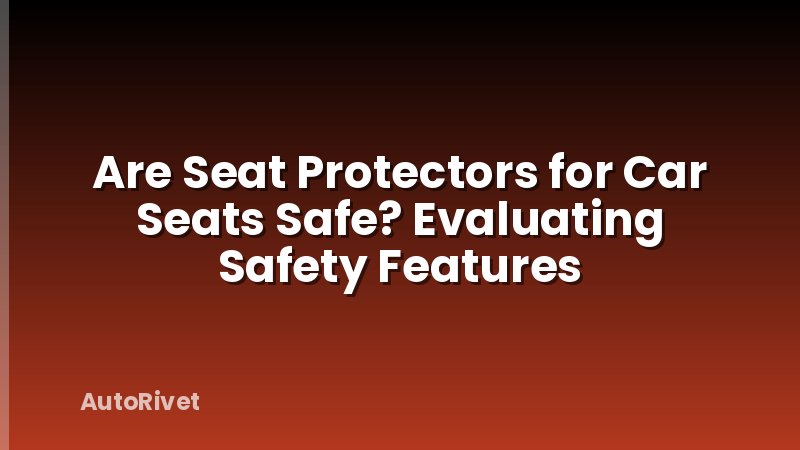 Are Seat Protectors for Car Seats Safe? Evaluating Safety Features