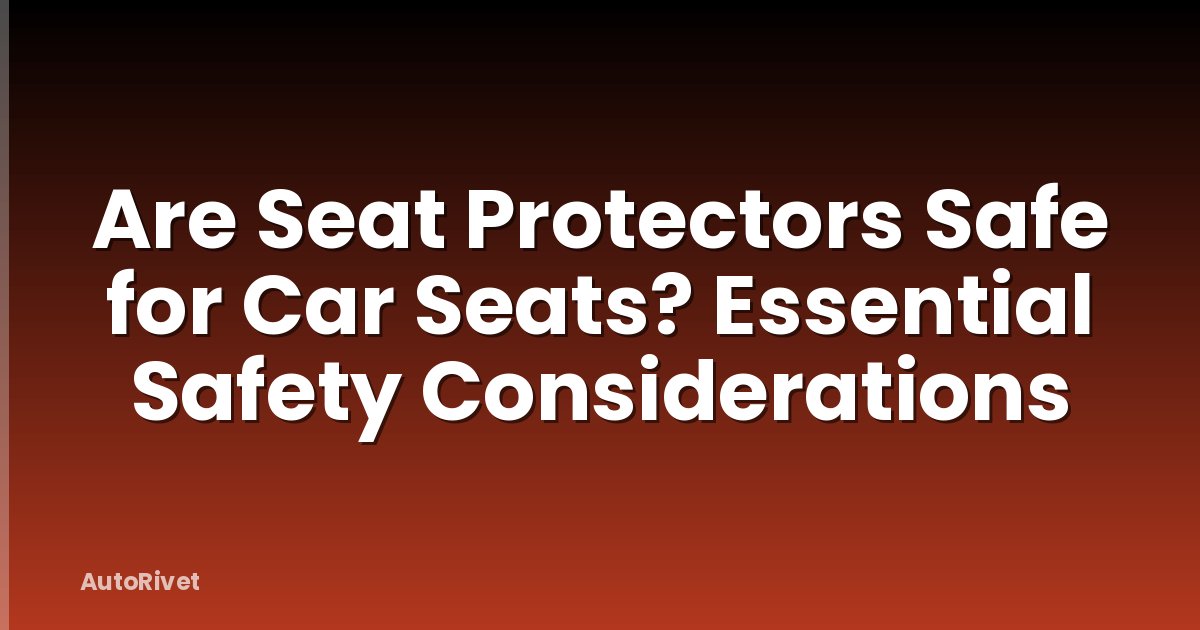 Are Seat Protectors Safe for Car Seats? Essential Safety Considerations