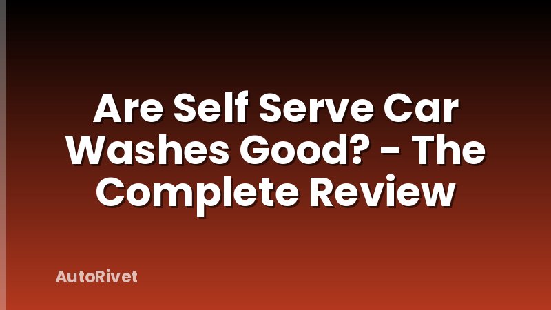 Are Self Serve Car Washes Good? - The Complete Review
