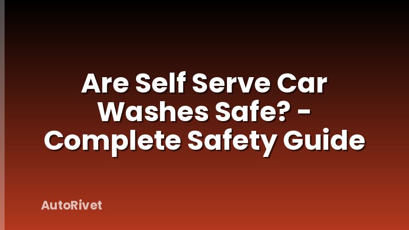 Are Self Serve Car Washes Safe? - Complete Safety Guide