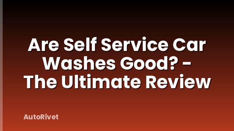 Are Self Service Car Washes Good? - The Ultimate Review
