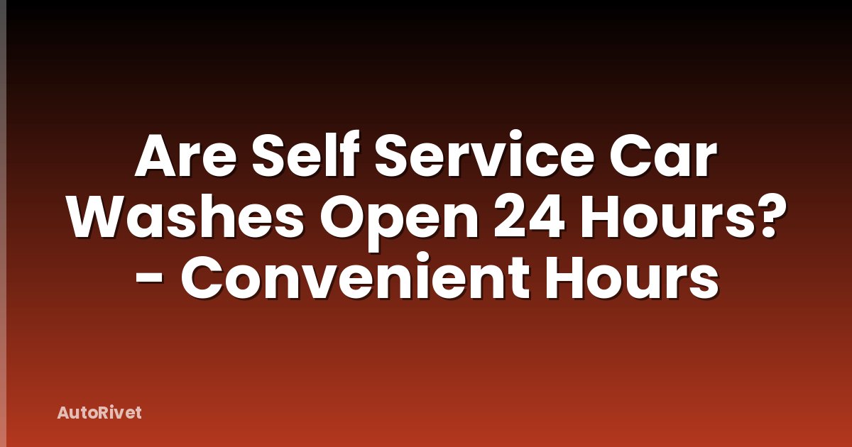 Are Self Service Car Washes Open 24 Hours? - Convenient Hours