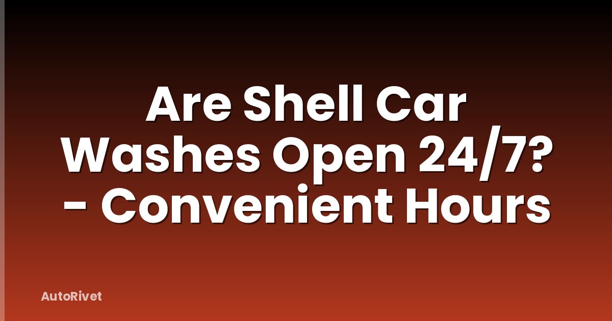 Are Shell Car Washes Open 24/7? - Convenient Hours
