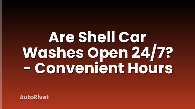 Are Shell Car Washes Open 24/7? - Convenient Hours