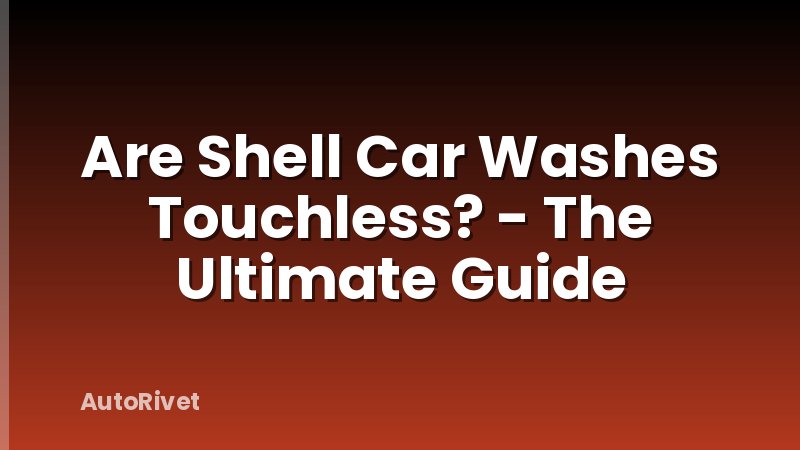 Are Shell Car Washes Touchless? - The Ultimate Guide