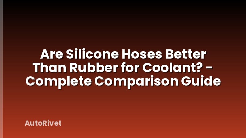 Are Silicone Hoses Better Than Rubber for Coolant? - Complete Comparison Guide