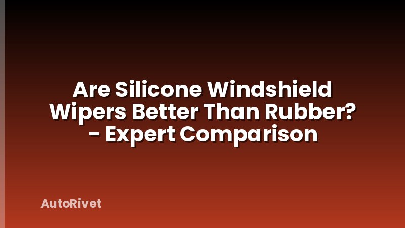 Are Silicone Windshield Wipers Better Than Rubber? - Expert Comparison