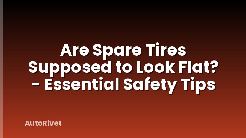 Are Spare Tires Supposed to Look Flat? - Essential Safety Tips