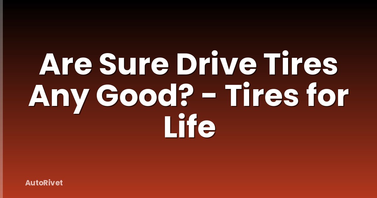 Are Sure Drive Tires Any Good? - Tires for Life