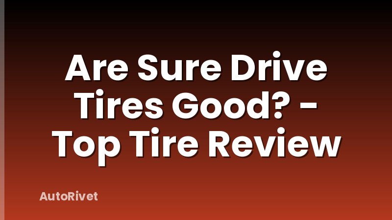 Are Sure Drive Tires Good? - Top Tire Review