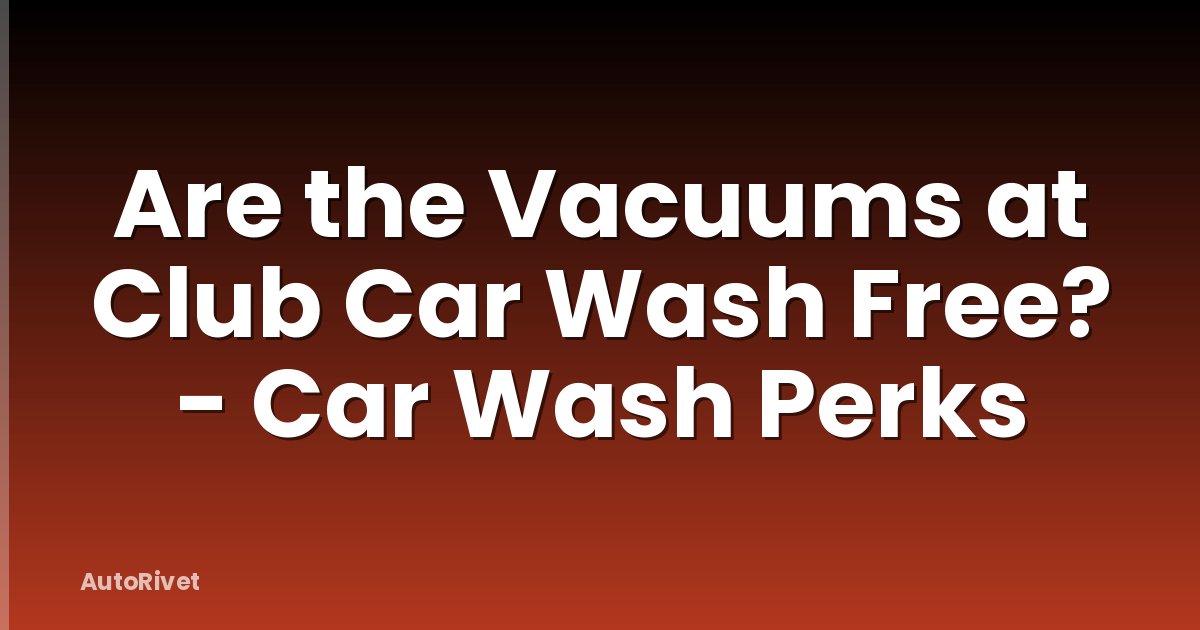 Are the Vacuums at Club Car Wash Free? - Car Wash Perks