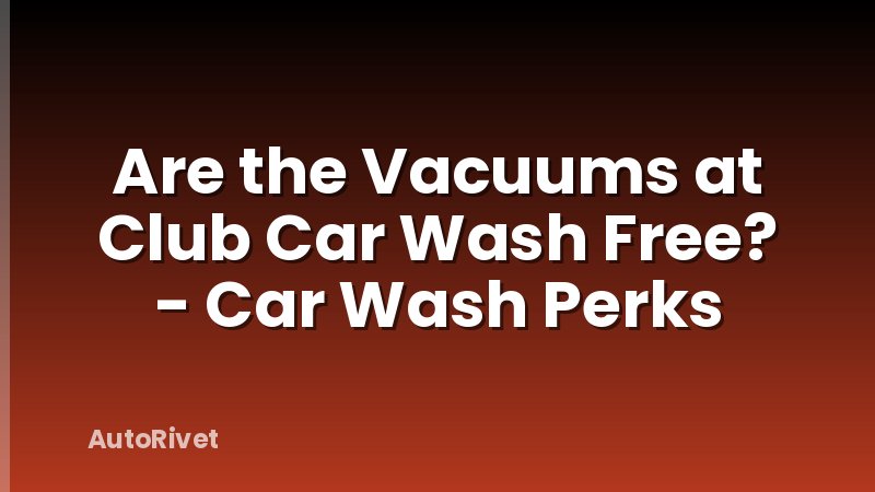 Are the Vacuums at Club Car Wash Free? - Car Wash Perks