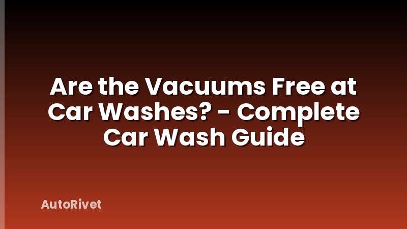 Are the Vacuums Free at Car Washes? - Complete Car Wash Guide