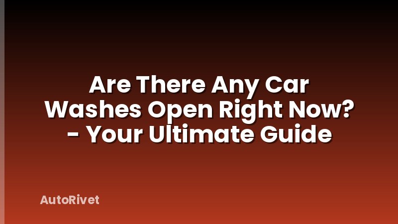 Are There Any Car Washes Open Right Now? - Your Ultimate Guide