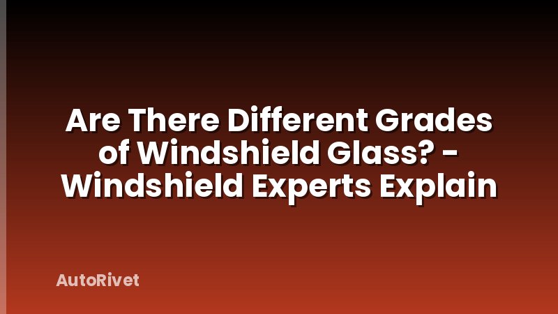 Are There Different Grades of Windshield Glass? - Windshield Experts Explain