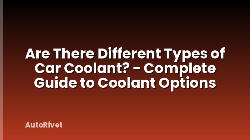 Are There Different Types of Car Coolant? - Complete Guide to Coolant Options