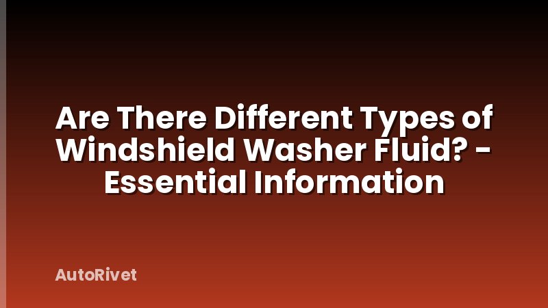 Are There Different Types of Windshield Washer Fluid? - Essential Information